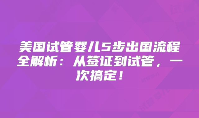 美国试管婴儿5步出国流程全解析:从签证到试管,一次搞定!
