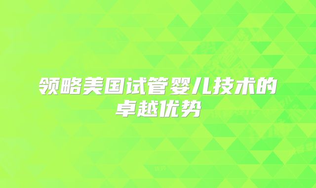 领略美国试管婴儿技术的卓越优势