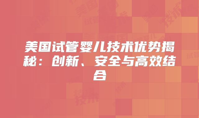 美国试管婴儿技术优势揭秘：创新、安全与高效结合