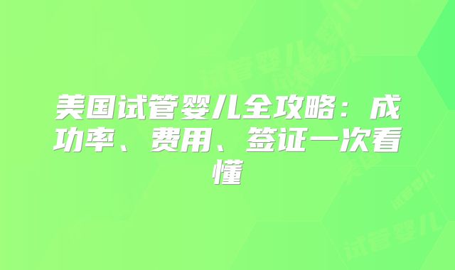 美国试管婴儿全攻略：成功率、费用、签证一次看懂