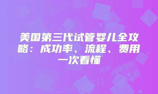 美国第三代试管婴儿全攻略：成功率、流程、费用一次看懂