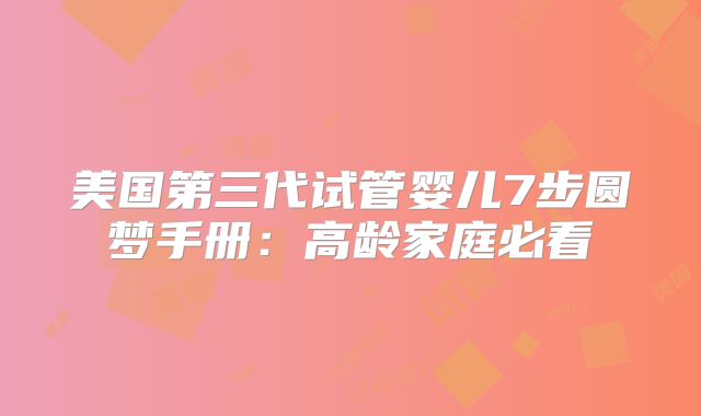 美国第三代试管婴儿7步圆梦手册：高龄家庭必看
