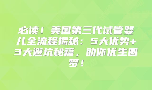 必读！美国第三代试管婴儿全流程揭秘：5大优势+3大避坑秘籍，助你优生圆梦！