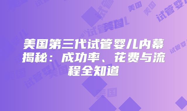 美国第三代试管婴儿内幕揭秘：成功率、花费与流程全知道