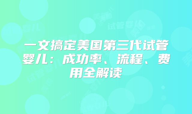 一文搞定美国第三代试管婴儿：成功率、流程、费用全解读