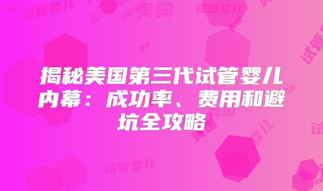 揭秘美国第三代试管婴儿内幕：成功率、费用和避坑全攻略