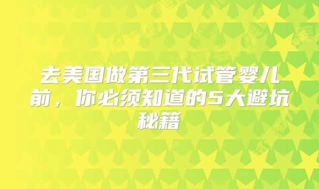 去美国做第三代试管婴儿前,你必须知道的5大避坑秘籍