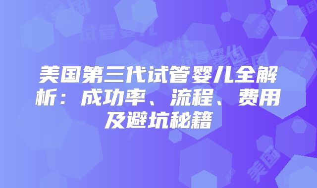 美国第三代试管婴儿全解析:成功率、流程、费用及避坑秘籍