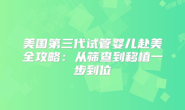 美国第三代试管婴儿赴美全攻略:从筛查到移植一步到位