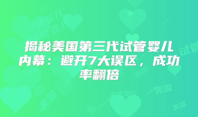 揭秘美国第三代试管婴儿内幕：避开7大误区，成功率翻倍