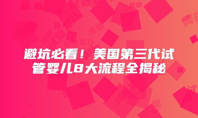 避坑必看！美国第三代试管婴儿8大流程全揭秘