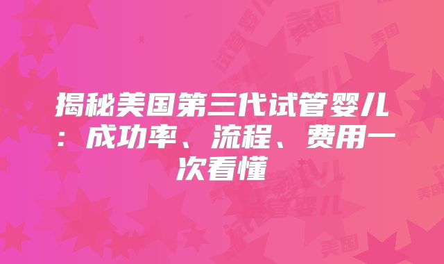 揭秘美国第三代试管婴儿：成功率、流程、费用一次看懂