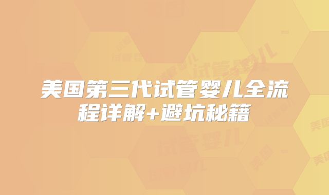 美国第三代试管婴儿全流程详解+避坑秘籍