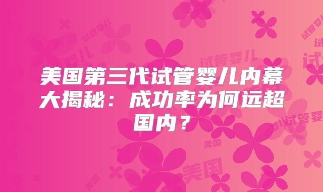 美国第三代试管婴儿内幕大揭秘：成功率为何远超国内？
