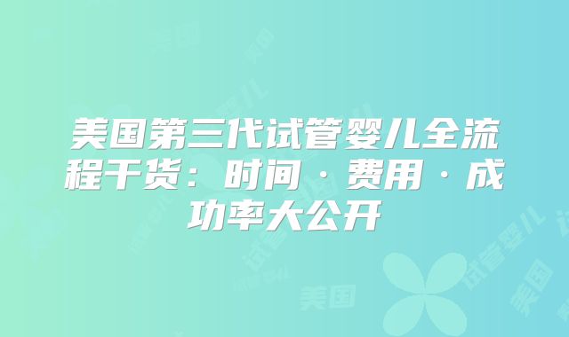 美国第三代试管婴儿全流程干货：时间·费用·成功率大公开