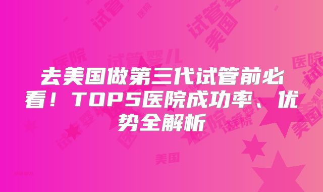 去美国做第三代试管前必看！TOP5医院成功率、优势全解析