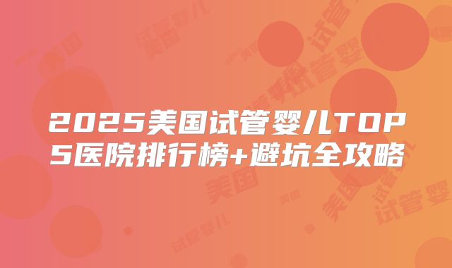 2025美国试管婴儿TOP5医院排行榜+避坑全攻略