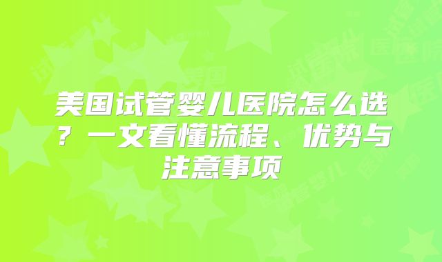 美国试管婴儿医院怎么选？一文看懂流程、优势与注意事项