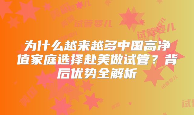 为什么越来越多中国高净值家庭选择赴美做试管？背后优势全解析