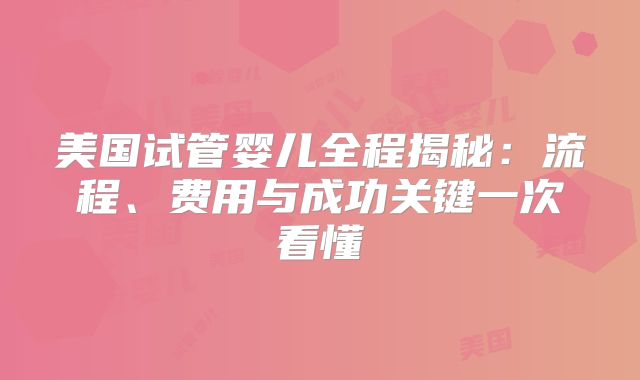 美国试管婴儿全程揭秘：流程、费用与成功关键一次看懂