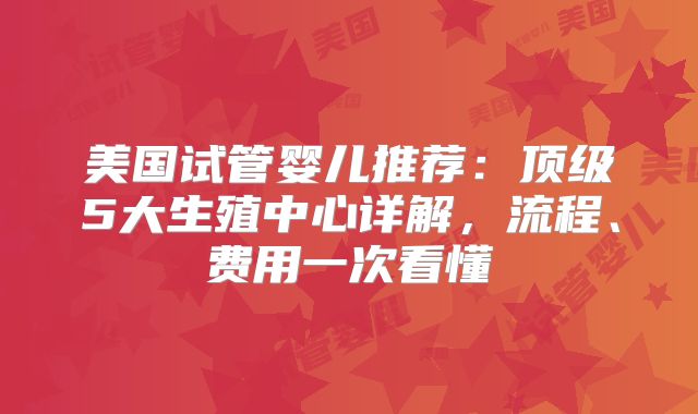 美国试管婴儿推荐：顶级5大生殖中心详解，流程、费用一次看懂