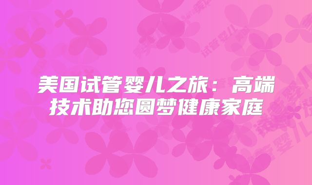 美国试管婴儿之旅：高端技术助您圆梦健康家庭