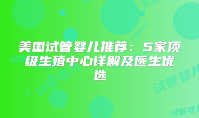 美国试管婴儿推荐：5家顶级生殖中心详解及医生优选