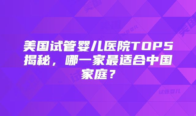 美国试管婴儿医院TOP5揭秘,哪一家最适合中国家庭?