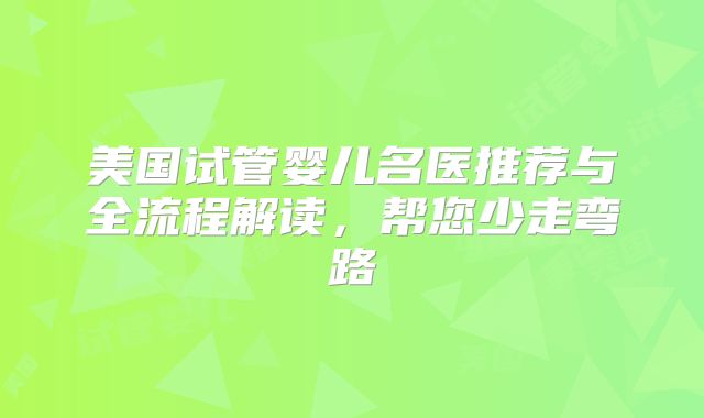 美国试管婴儿名医推荐与全流程解读，帮您少走弯路