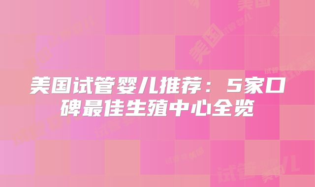 美国试管婴儿推荐:5家口碑最佳生殖中心全览