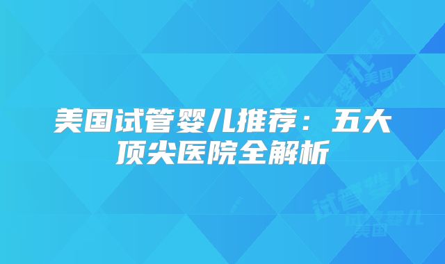 美国试管婴儿推荐:五大顶尖医院全解析
