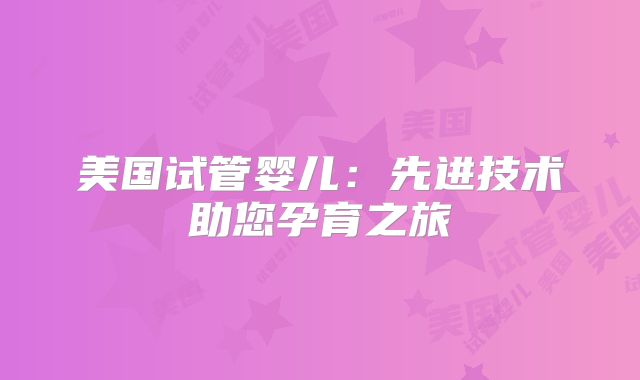 美国试管婴儿：先进技术助您孕育之旅