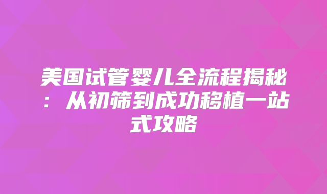 美国试管婴儿全流程揭秘：从初筛到成功移植一站式攻略