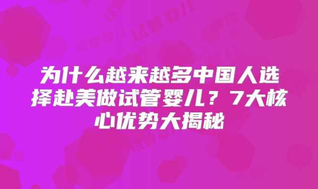 为什么越来越多中国人选择赴美做试管婴儿？7大核心优势大揭秘