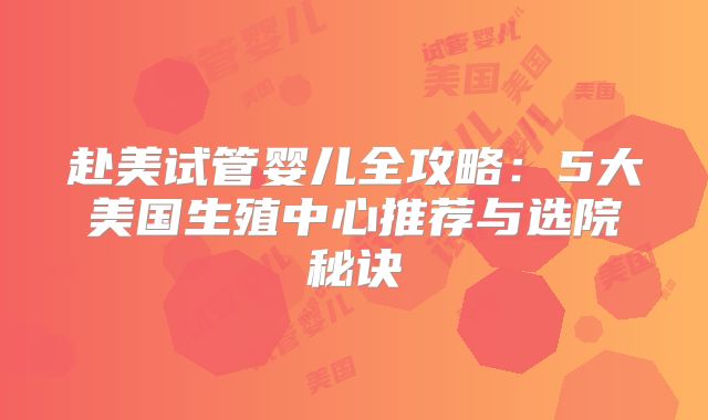 赴美试管婴儿全攻略：5大美国生殖中心推荐与选院秘诀