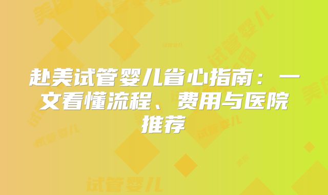 赴美试管婴儿省心指南：一文看懂流程、费用与医院推荐