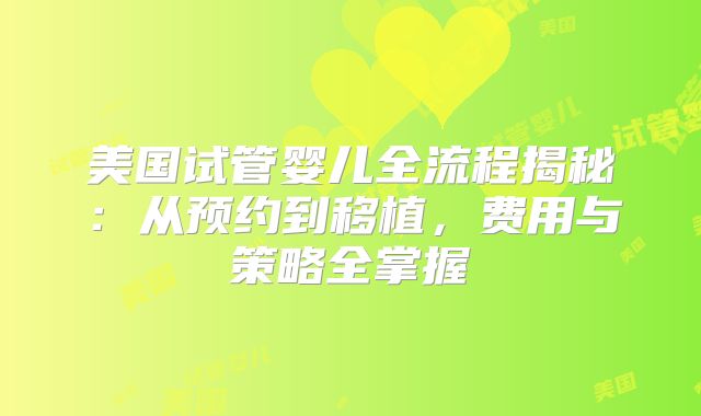 美国试管婴儿全流程揭秘：从预约到移植，费用与策略全掌握