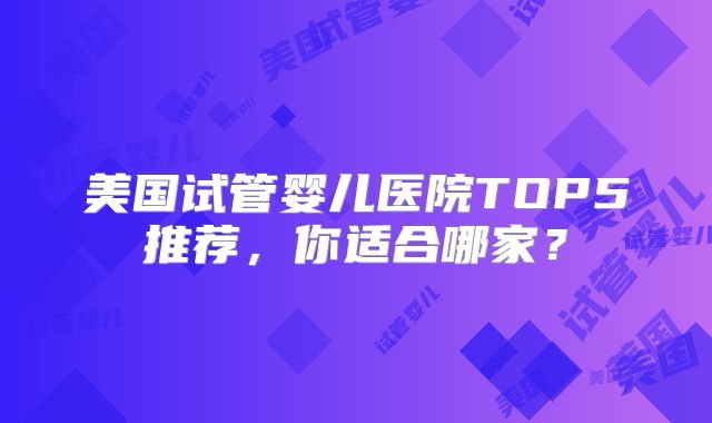 美国试管婴儿医院TOP5推荐，你适合哪家？