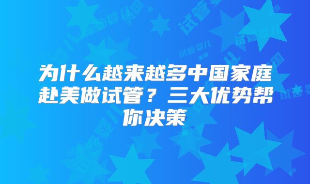 为什么越来越多中国家庭赴美做试管?三大优势帮你决策