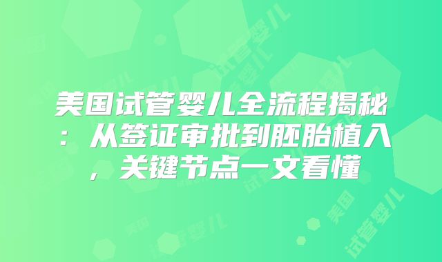 美国试管婴儿全流程揭秘：从签证审批到胚胎植入，关键节点一文看懂