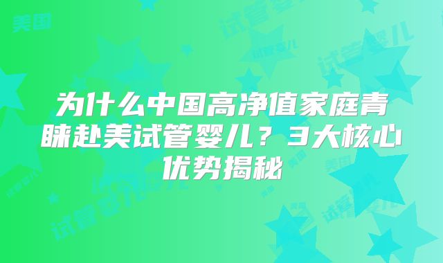 为什么中国高净值家庭青睐赴美试管婴儿？3大核心优势揭秘