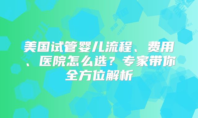 美国试管婴儿流程、费用、医院怎么选？专家带你全方位解析