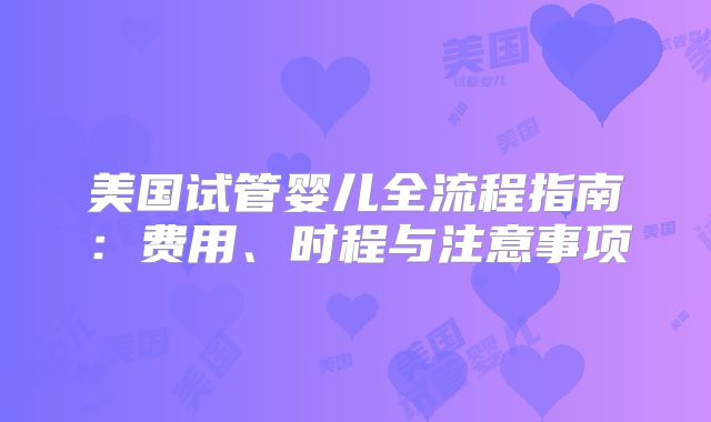 美国试管婴儿全流程指南：费用、时程与注意事项