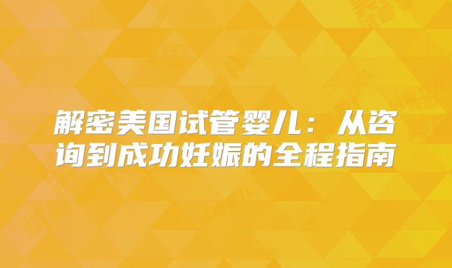 解密美国试管婴儿:从咨询到成功妊娠的全程指南