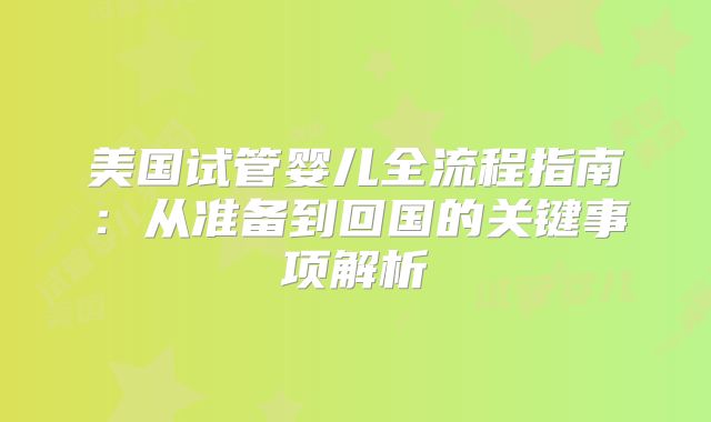 美国试管婴儿全流程指南：从准备到回国的关键事项解析