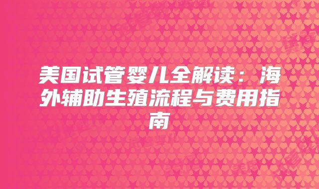 美国试管婴儿全解读：海外辅助生殖流程与费用指南