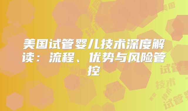 美国试管婴儿技术深度解读：流程、优势与风险管控