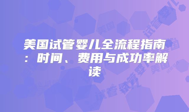 美国试管婴儿全流程指南：时间、费用与成功率解读