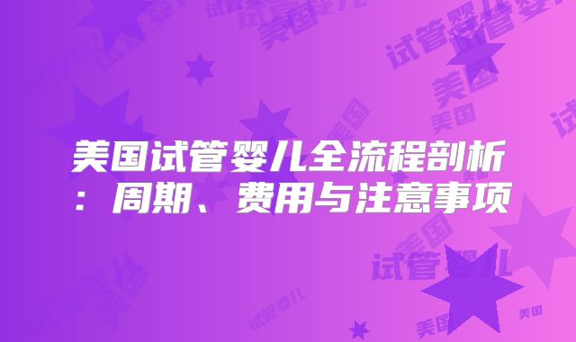美国试管婴儿全流程剖析:周期、费用与注意事项