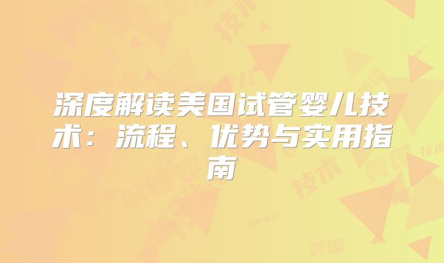 深度解读美国试管婴儿技术：流程、优势与实用指南